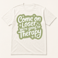 Come On Loser, We’re Going to Therapy T-Shirt