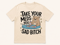 Take Your Meds, You Sad Bitch T-Shirt