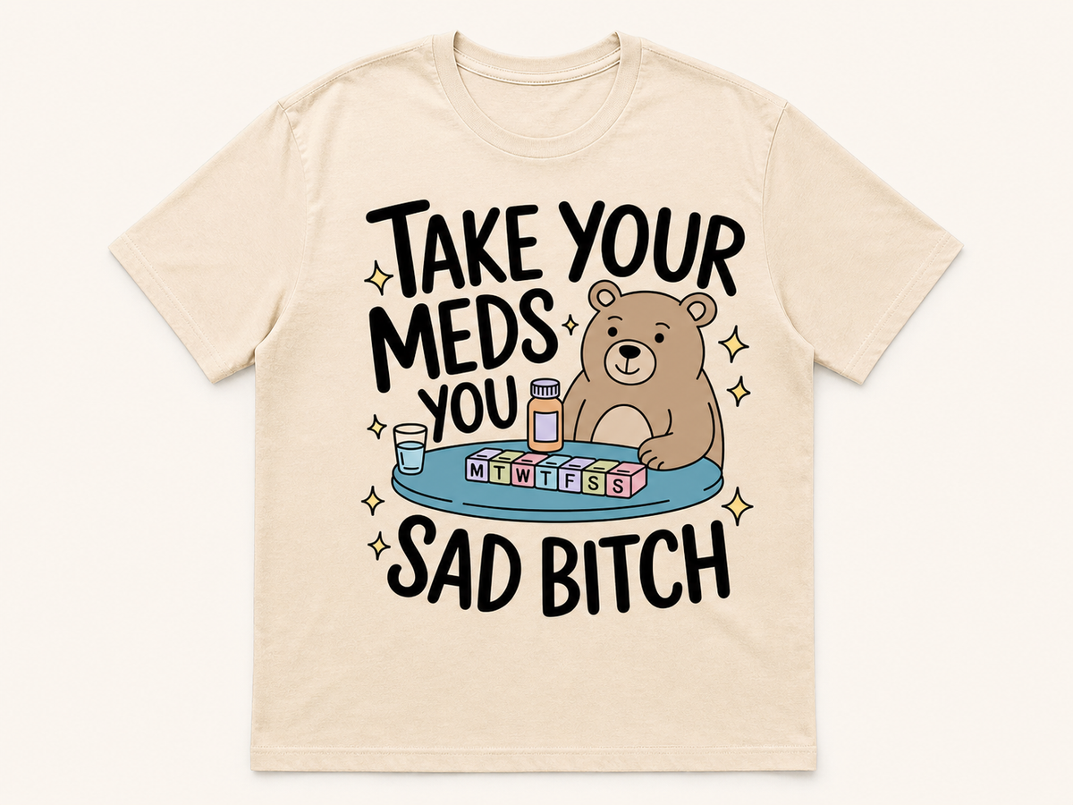 Take Your Meds, You Sad Bitch T-Shirt
