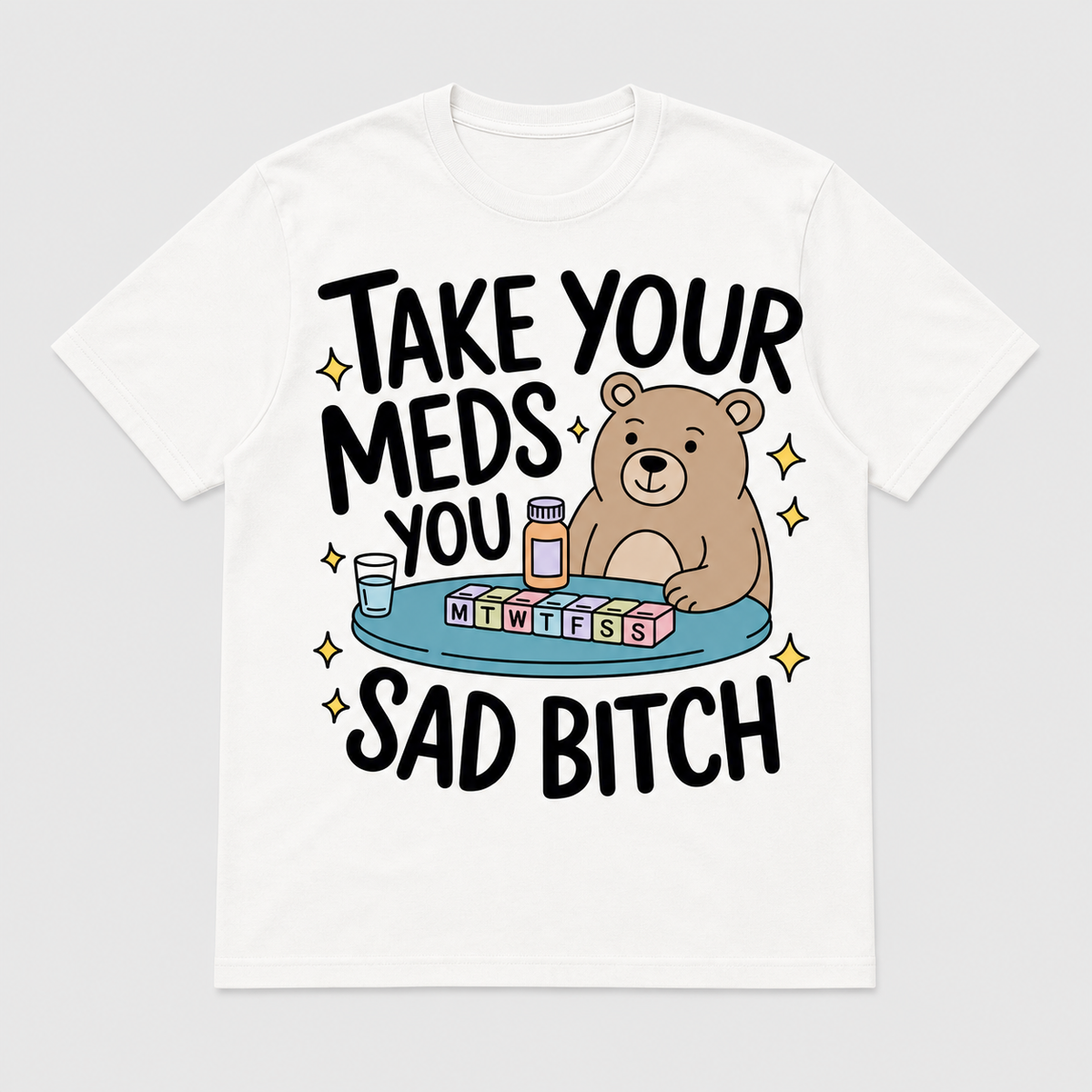 Take Your Meds, You Sad Bitch T-Shirt